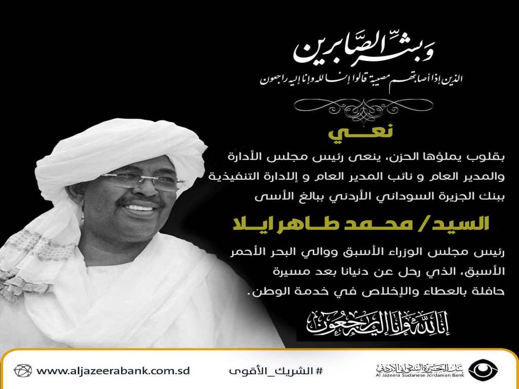 بقلوب يملؤها الحزن، ينعى رئيس مجلس الأدارة والمدير العام و نائب المدير العام و إلادارة التنفيذية ببنك الجزيرة السوداني الأردني ببالغ الأسى السيد محمد طاهر ايلا،  رئيس مجلس الوزراء الأسبق ووالي البحر الأحمر الأسبق